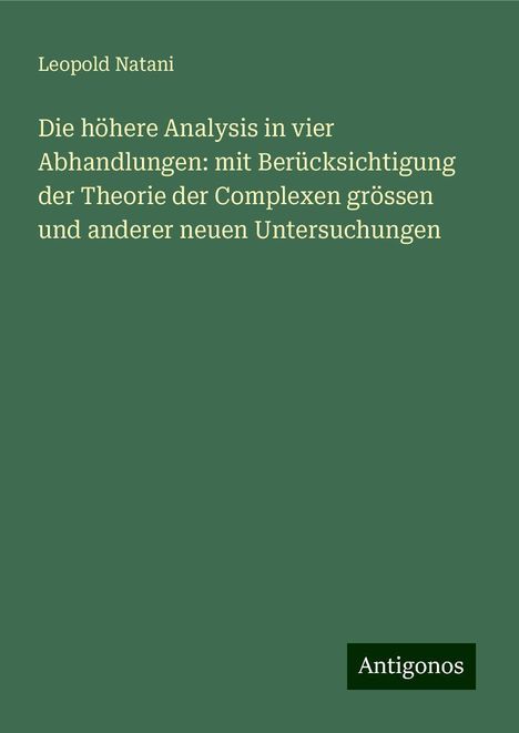 Leopold Natani: Die höhere Analysis in vier Abhandlungen: mit Berücksichtigung der Theorie der Complexen grössen und anderer neuen Untersuchungen, Buch