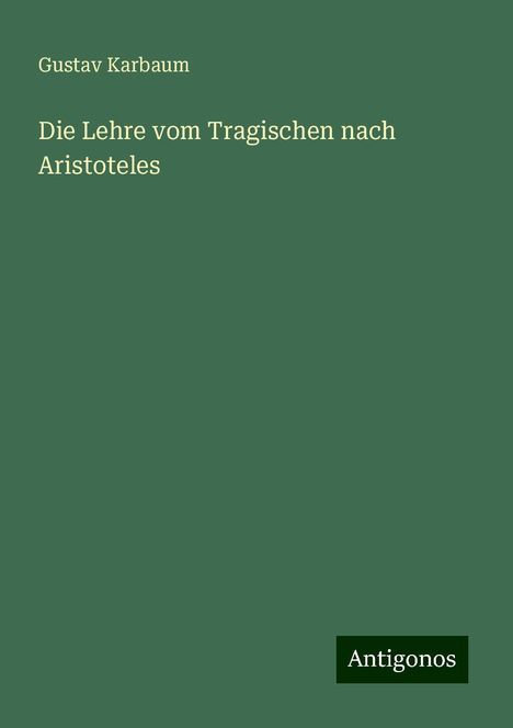 Gustav Karbaum: Die Lehre vom Tragischen nach Aristoteles, Buch