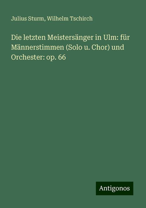 Julius Sturm: Die letzten Meistersänger in Ulm: für Männerstimmen (Solo u. Chor) und Orchester: op. 66, Buch