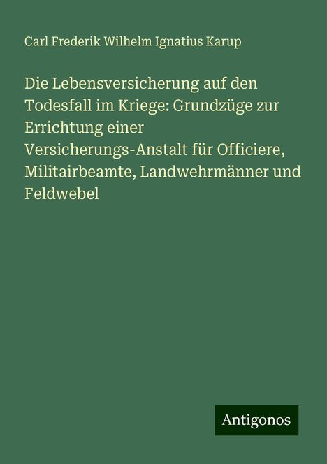 Carl Frederik Wilhelm Ignatius Karup: Die Lebensversicherung auf den Todesfall im Kriege: Grundzüge zur Errichtung einer Versicherungs-Anstalt für Officiere, Militairbeamte, Landwehrmänner und Feldwebel, Buch