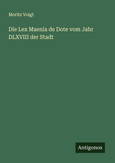 Moritz Voigt: Die Lex Maenia de Dote vom Jahr DLXVIII der Stadt, Buch