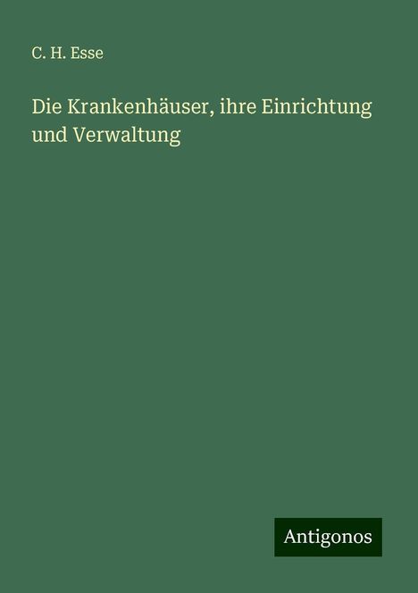 C. H. Esse: Die Krankenhäuser, ihre Einrichtung und Verwaltung, Buch