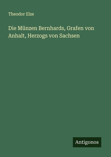 Theodor Elze: Die Münzen Bernhards, Grafen von Anhalt, Herzogs von Sachsen, Buch