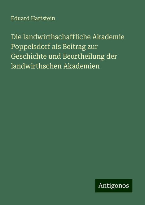 Eduard Hartstein: Die landwirthschaftliche Akademie Poppelsdorf als Beitrag zur Geschichte und Beurtheilung der landwirthschen Akademien, Buch