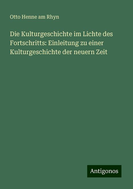 Otto Henne Am Rhyn: Die Kulturgeschichte im Lichte des Fortschritts: Einleitung zu einer Kulturgeschichte der neuern Zeit, Buch