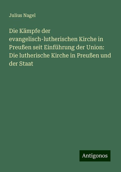 Julius Nagel: Die Kämpfe der evangelisch-lutherischen Kirche in Preußen seit Einführung der Union: Die lutherische Kirche in Preußen und der Staat, Buch