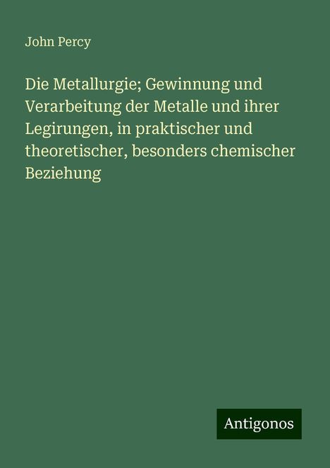 John Percy: Die Metallurgie; Gewinnung und Verarbeitung der Metalle und ihrer Legirungen, in praktischer und theoretischer, besonders chemischer Beziehung, Buch