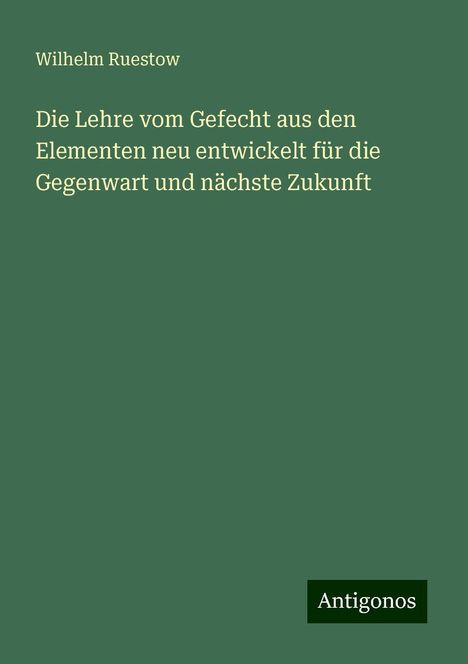 Wilhelm Ruestow: Die Lehre vom Gefecht aus den Elementen neu entwickelt für die Gegenwart und nächste Zukunft, Buch