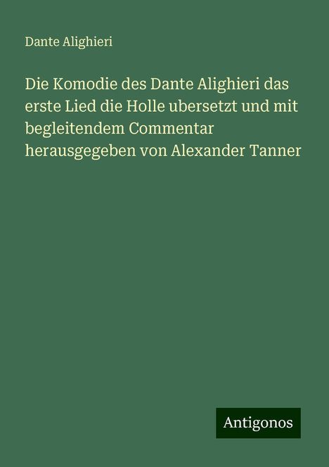 Dante Alighieri: Die Komodie des Dante Alighieri das erste Lied die Holle ubersetzt und mit begleitendem Commentar herausgegeben von Alexander Tanner, Buch