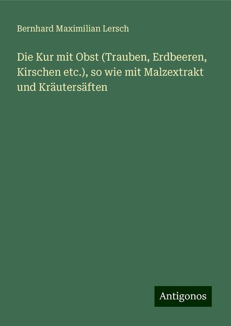 Bernhard Maximilian Lersch: Die Kur mit Obst (Trauben, Erdbeeren, Kirschen etc.), so wie mit Malzextrakt und Kräutersäften, Buch