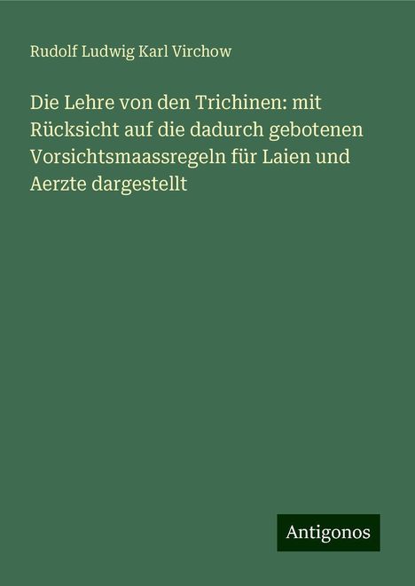 Rudolf Ludwig Karl Virchow: Die Lehre von den Trichinen: mit Rücksicht auf die dadurch gebotenen Vorsichtsmaassregeln für Laien und Aerzte dargestellt, Buch