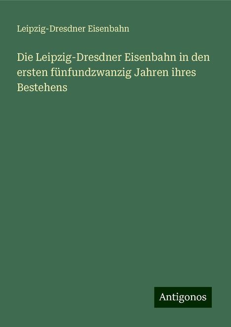 Leipzig-Dresdner Eisenbahn: Die Leipzig-Dresdner Eisenbahn in den ersten fünfundzwanzig Jahren ihres Bestehens, Buch