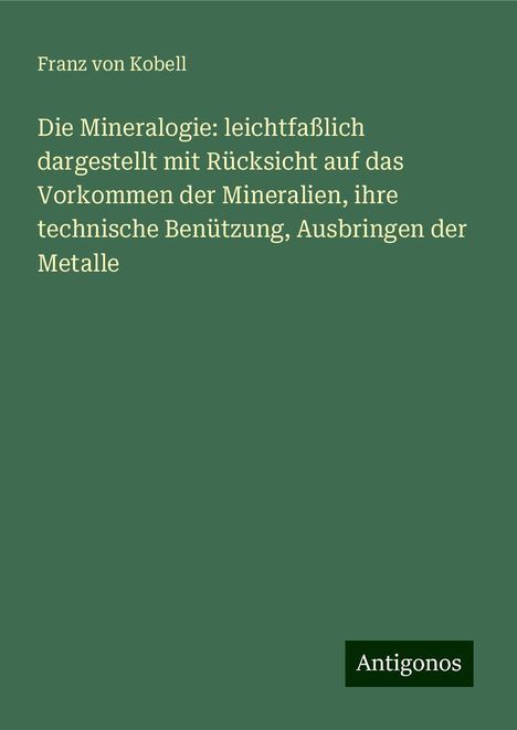 Franz Von Kobell: Die Mineralogie: leichtfaßlich dargestellt mit Rücksicht auf das Vorkommen der Mineralien, ihre technische Benützung, Ausbringen der Metalle, Buch