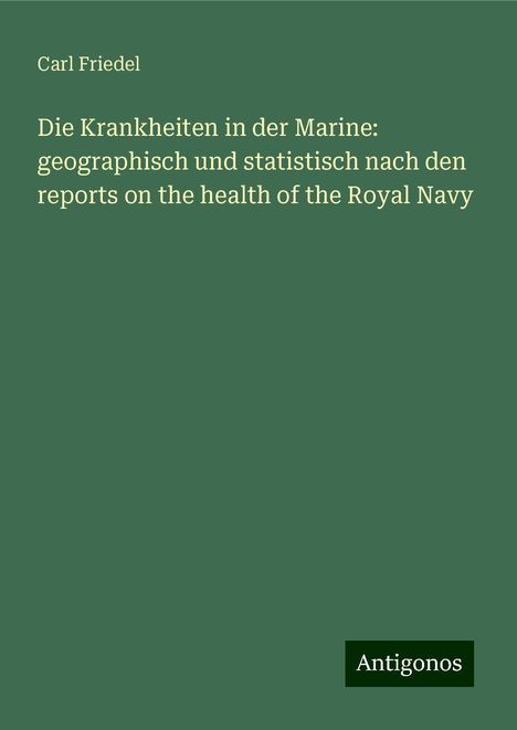 Carl Friedel: Die Krankheiten in der Marine: geographisch und statistisch nach den reports on the health of the Royal Navy, Buch