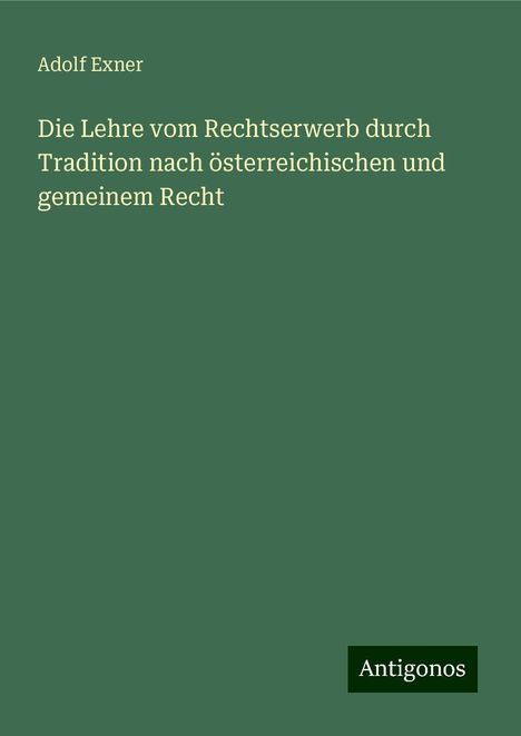 Adolf Exner: Die Lehre vom Rechtserwerb durch Tradition nach österreichischen und gemeinem Recht, Buch