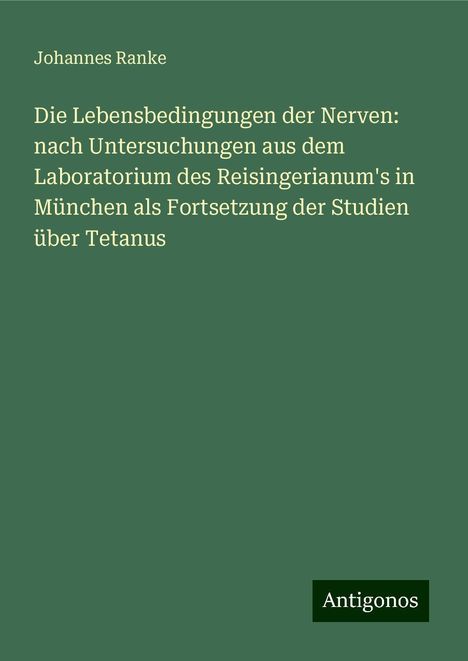 Johannes Ranke: Die Lebensbedingungen der Nerven: nach Untersuchungen aus dem Laboratorium des Reisingerianum's in München als Fortsetzung der Studien über Tetanus, Buch