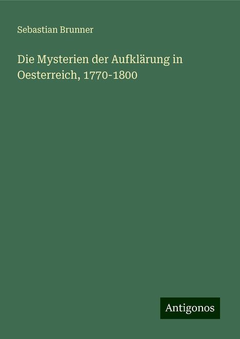 Sebastian Brunner: Die Mysterien der Aufklärung in Oesterreich, 1770-1800, Buch