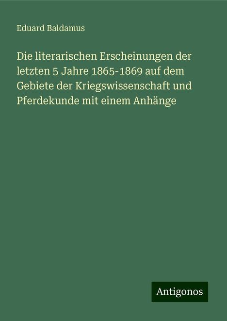 Eduard Baldamus: Die literarischen Erscheinungen der letzten 5 Jahre 1865-1869 auf dem Gebiete der Kriegswissenschaft und Pferdekunde mit einem Anhänge, Buch