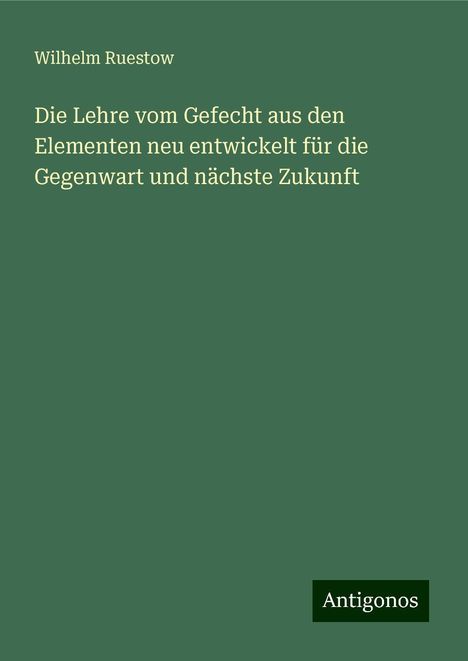 Wilhelm Ruestow: Die Lehre vom Gefecht aus den Elementen neu entwickelt für die Gegenwart und nächste Zukunft, Buch