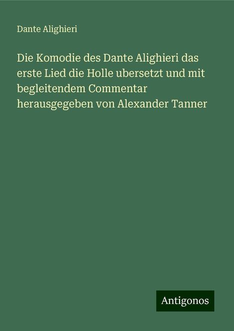 Dante Alighieri: Die Komodie des Dante Alighieri das erste Lied die Holle ubersetzt und mit begleitendem Commentar herausgegeben von Alexander Tanner, Buch