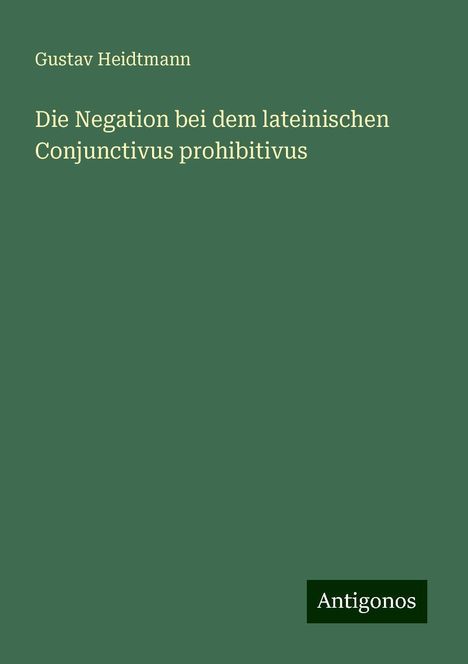 Gustav Heidtmann: Die Negation bei dem lateinischen Conjunctivus prohibitivus, Buch