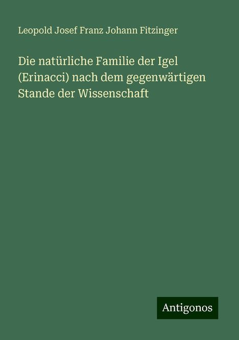 Leopold Josef Franz Johann Fitzinger: Die natürliche Familie der Igel (Erinacci) nach dem gegenwärtigen Stande der Wissenschaft, Buch