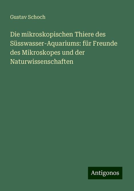 Gustav Schoch: Die mikroskopischen Thiere des Süsswasser-Aquariums: für Freunde des Mikroskopes und der Naturwissenschaften, Buch