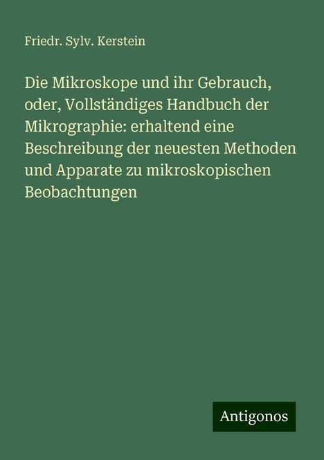 Friedr. Sylv. Kerstein: Die Mikroskope und ihr Gebrauch, oder, Vollständiges Handbuch der Mikrographie: erhaltend eine Beschreibung der neuesten Methoden und Apparate zu mikroskopischen Beobachtungen, Buch