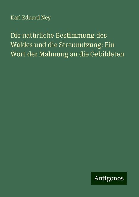 Karl Eduard Ney: Die natürliche Bestimmung des Waldes und die Streunutzung: Ein Wort der Mahnung an die Gebildeten, Buch