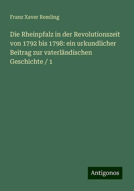 Franz Xaver Remling: Die Rheinpfalz in der Revolutionszeit von 1792 bis 1798: ein urkundlicher Beitrag zur vaterländischen Geschichte / 1, Buch