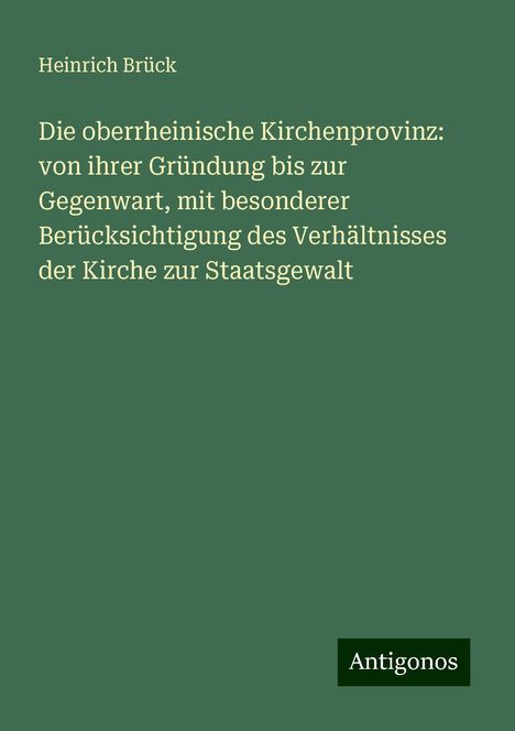 Heinrich Brück: Die oberrheinische Kirchenprovinz: von ihrer Gründung bis zur Gegenwart, mit besonderer Berücksichtigung des Verhältnisses der Kirche zur Staatsgewalt, Buch