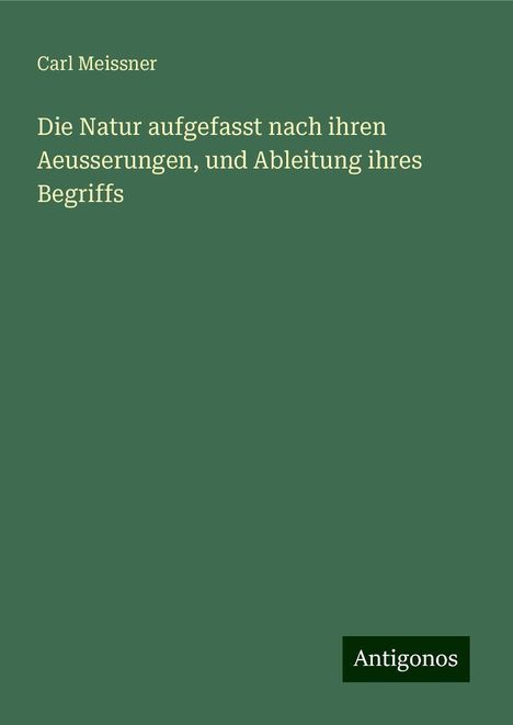 Carl Meissner: Die Natur aufgefasst nach ihren Aeusserungen, und Ableitung ihres Begriffs, Buch