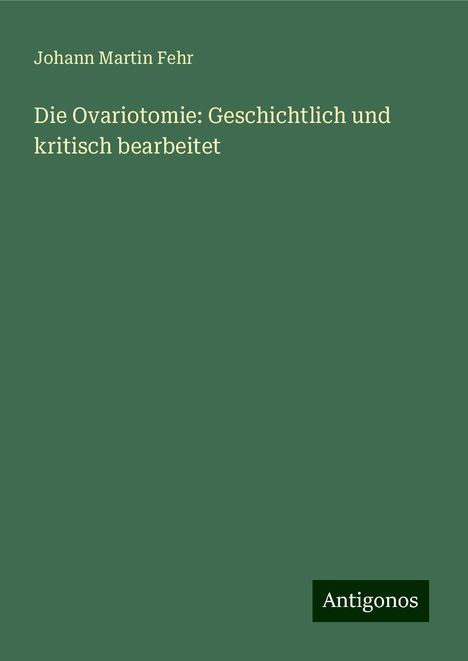 Johann Martin Fehr: Die Ovariotomie: Geschichtlich und kritisch bearbeitet, Buch