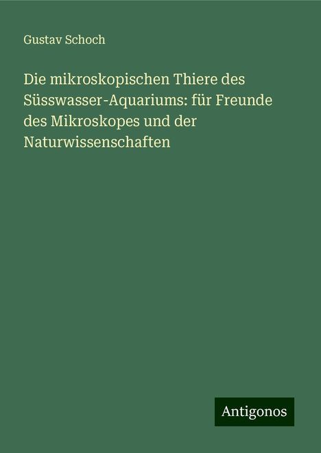 Gustav Schoch: Die mikroskopischen Thiere des Süsswasser-Aquariums: für Freunde des Mikroskopes und der Naturwissenschaften, Buch