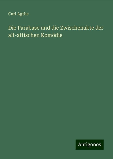 Carl Agthe: Die Parabase und die Zwischenakte der alt-attischen Komödie, Buch