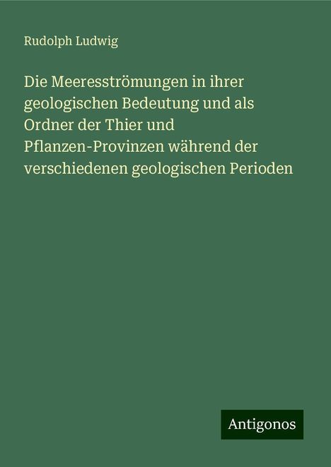 Rudolph Ludwig: Die Meeresströmungen in ihrer geologischen Bedeutung und als Ordner der Thier und Pflanzen-Provinzen während der verschiedenen geologischen Perioden, Buch