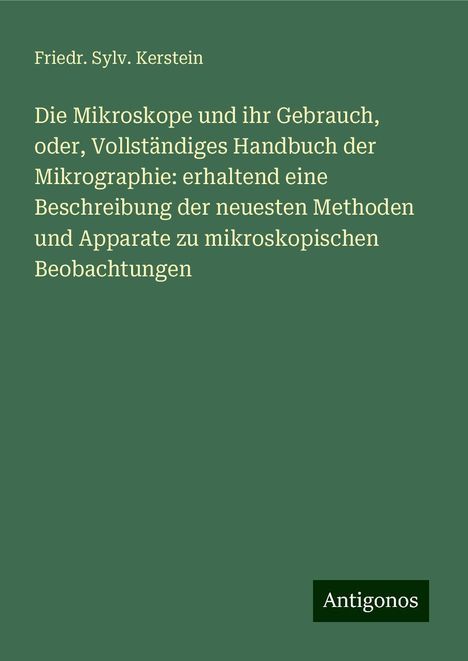 Friedr. Sylv. Kerstein: Die Mikroskope und ihr Gebrauch, oder, Vollständiges Handbuch der Mikrographie: erhaltend eine Beschreibung der neuesten Methoden und Apparate zu mikroskopischen Beobachtungen, Buch