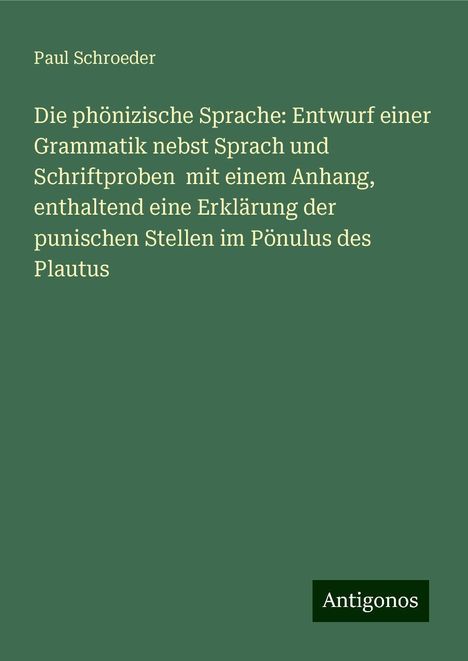 Paul Schroeder: Die phönizische Sprache: Entwurf einer Grammatik nebst Sprach und Schriftproben mit einem Anhang, enthaltend eine Erklärung der punischen Stellen im Pönulus des Plautus, Buch