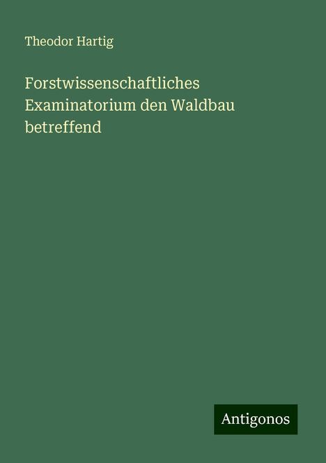 Theodor Hartig: Forstwissenschaftliches Examinatorium den Waldbau betreffend, Buch