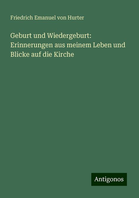 Friedrich Emanuel Von Hurter: Geburt und Wiedergeburt: Erinnerungen aus meinem Leben und Blicke auf die Kirche, Buch