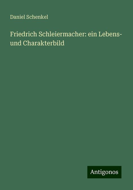 Daniel Schenkel: Friedrich Schleiermacher: ein Lebens- und Charakterbild, Buch