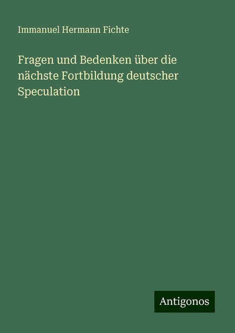 Immanuel Hermann Fichte: Fragen und Bedenken über die nächste Fortbildung deutscher Speculation, Buch