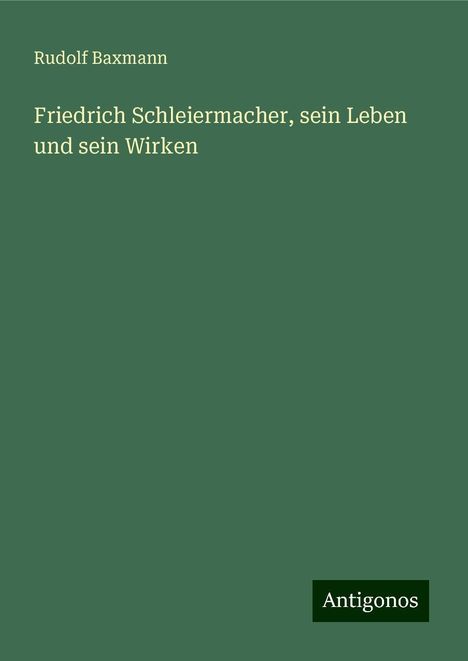 Rudolf Baxmann: Friedrich Schleiermacher, sein Leben und sein Wirken, Buch