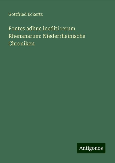 Gottfried Eckertz: Fontes adhuc inediti rerum Rhenanarum: Niederrheinische Chroniken, Buch