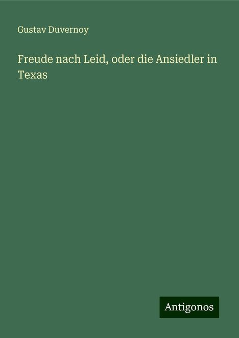 Gustav Duvernoy: Freude nach Leid, oder die Ansiedler in Texas, Buch