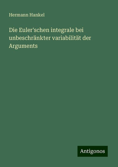 Hermann Hankel: Die Euler'schen integrale bei unbeschränkter variabilität der Arguments, Buch