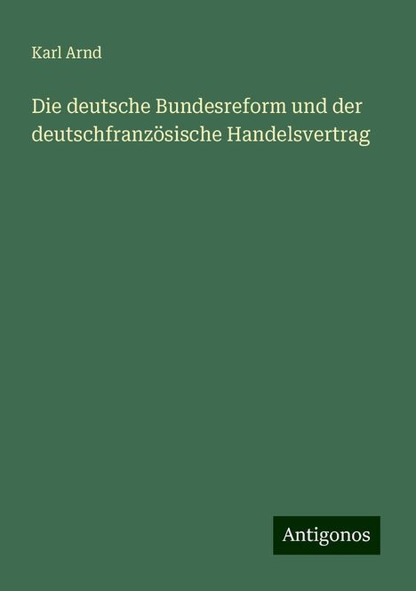 Karl Arnd: Die deutsche Bundesreform und der deutschfranzösische Handelsvertrag, Buch
