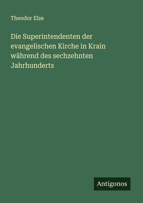 Theodor Elze: Die Superintendenten der evangelischen Kirche in Krain während des sechzehnten Jahrhunderts, Buch