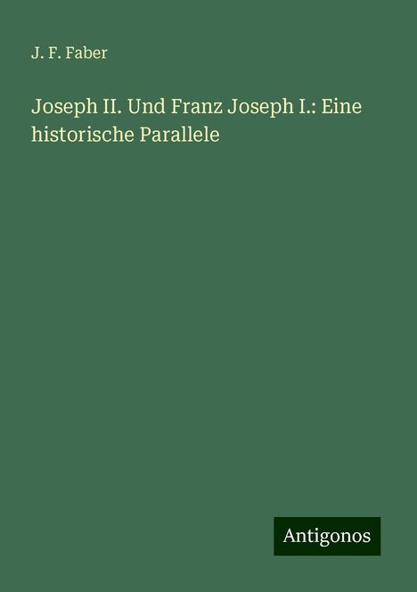 J. F. Faber: Joseph II. Und Franz Joseph I.: Eine historische Parallele, Buch