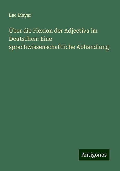 Leo Meyer: Über die Flexion der Adjectiva im Deutschen: Eine sprachwissenschaftliche Abhandlung, Buch